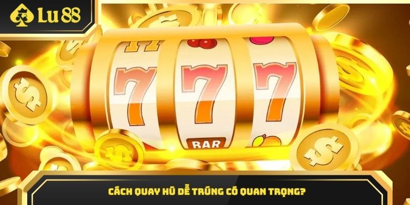 Cách quay hũ dễ trúng có quan trọng?