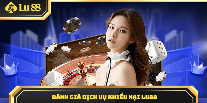 Đánh giá chất lượng dịch vụ khiếu nại tại nhà cái Lu88