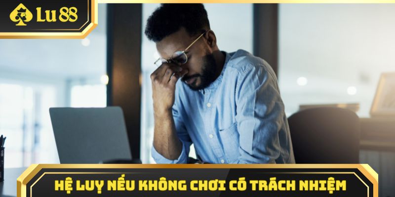Hệ luỵ nếu không chơi có trách nhiệm