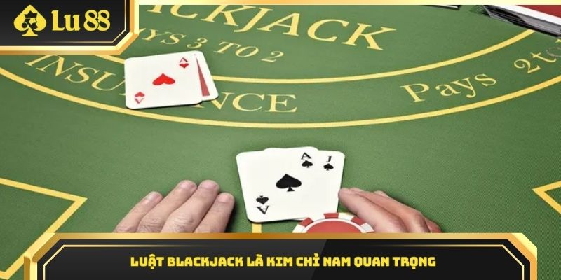 Luật Blackjack là kim chỉ nam quan trọng