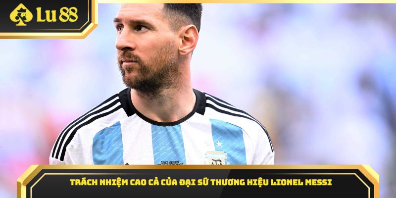 Trách nhiệm cao cả của đại sứ thương hiệu Lionel Messi
