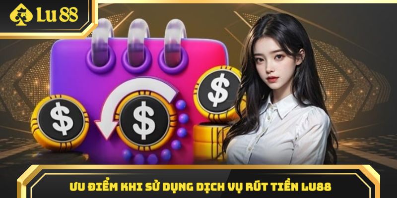 Ưu điểm của dịch vụ rút tiền Lu88